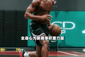 身材肉眼進化！VJ埃奇庫姆休賽期瘋狂苦練，全力備戰(zhàn)新賽季...
